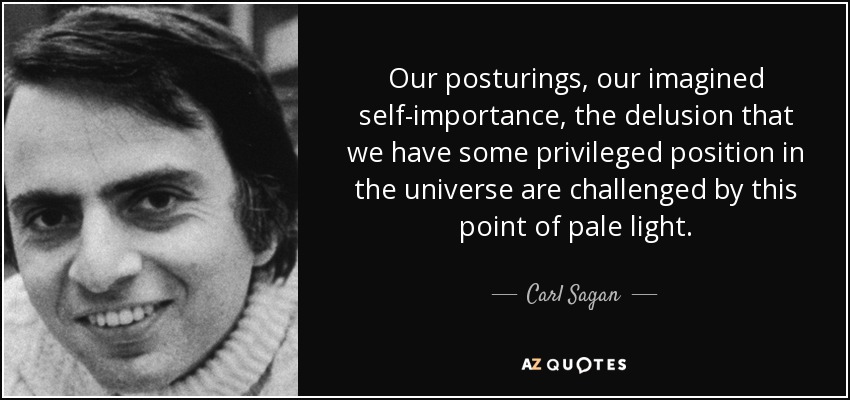 Our posturings, our imagined self-importance , the delusion that we have some privileged position in the universe are challenged by this point of pale light. - Carl Sagan