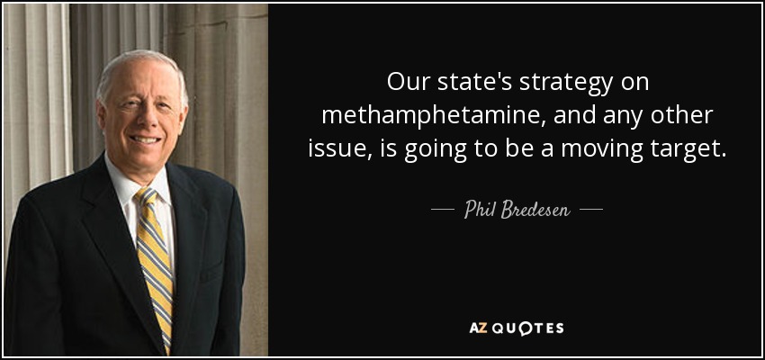 Our state's strategy on methamphetamine, and any other issue, is going to be a moving target. - Phil Bredesen