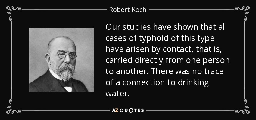 Nuestros estudios han demostrado que todos los casos de fiebre tifoidea de este tipo han surgido por contacto, es decir, transmitidos directamente de una persona a otra. No había rastro de conexión con el agua potable. - Robert Koch