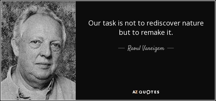 Our task is not to rediscover nature but to remake it. - Raoul Vaneigem