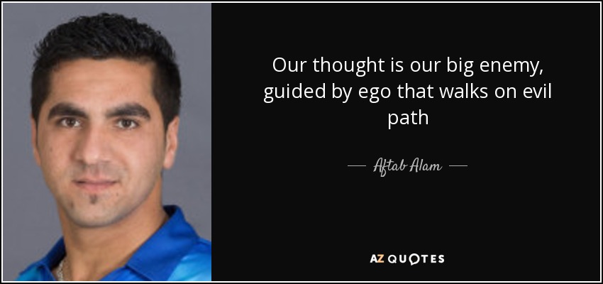 Our thought is our big enemy, guided by ego that walks on evil path - Aftab Alam