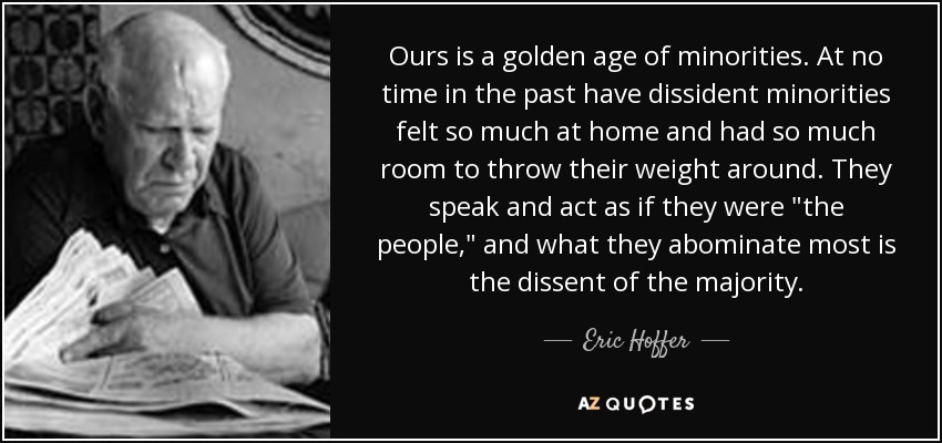 Ours is a golden age of minorities. At no time in the past have dissident minorities felt so much at home and had so much room to throw their weight around. They speak and act as if they were 