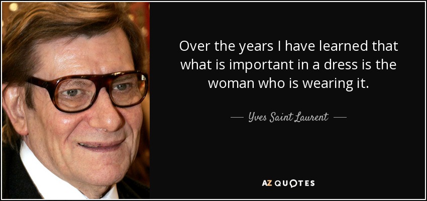 Con los años he aprendido que lo importante de un vestido es la mujer que lo lleva. - Yves Saint Laurent