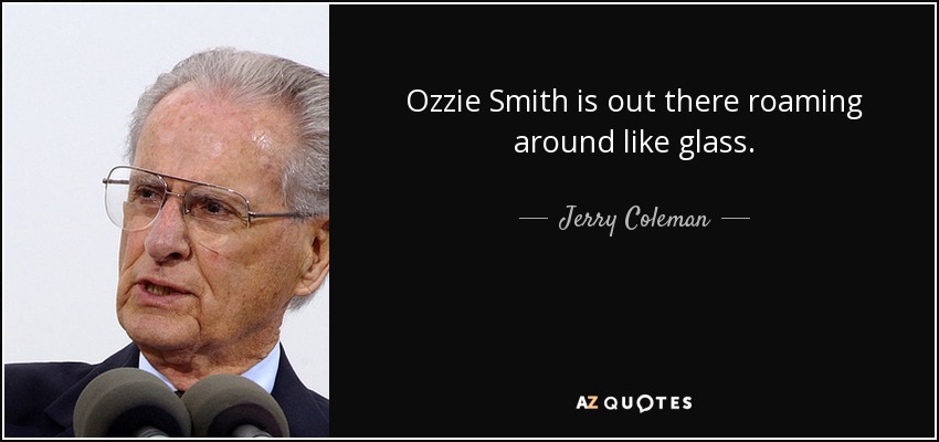 Ozzie Smith is out there roaming around like glass. - Jerry Coleman