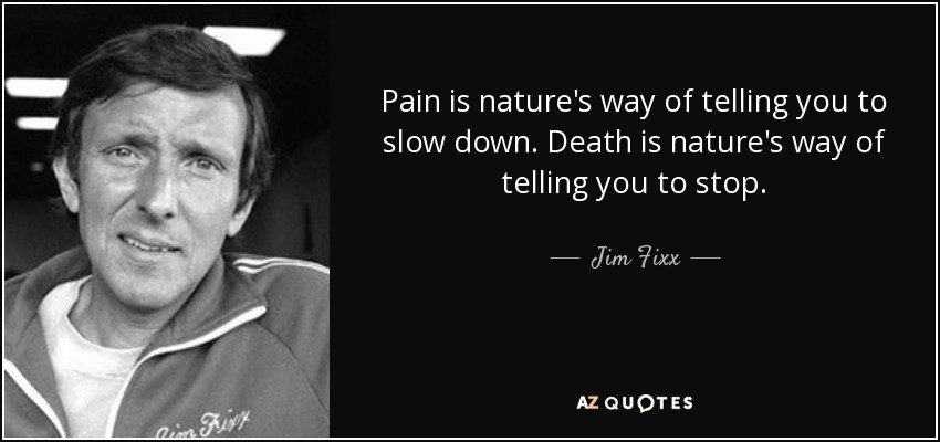 Pain is nature's way of telling you to slow down. Death is nature's way of telling you to stop. - Jim Fixx