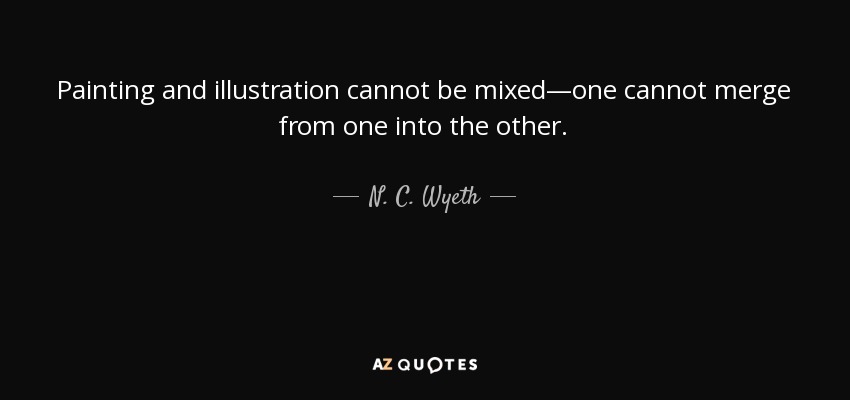 La pintura y la ilustración no se pueden mezclar, no se puede pasar de una a otra. - N. C. Wyeth