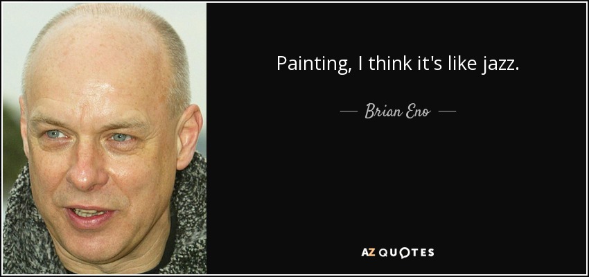 La pintura, creo que es como el jazz. - Brian Eno