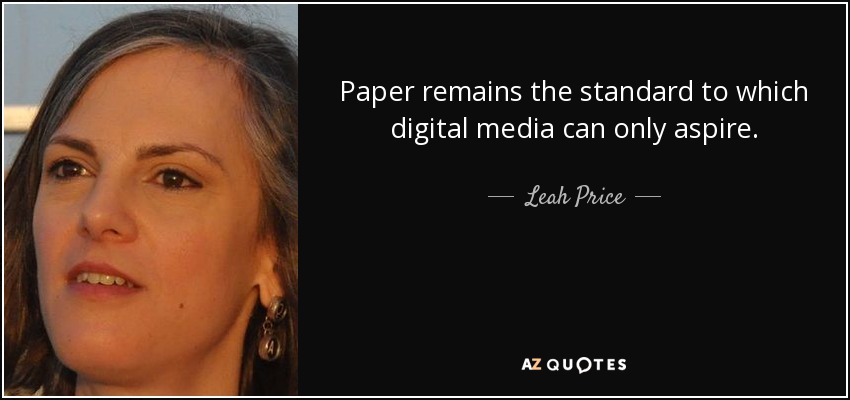Paper remains the standard to which digital media can only aspire. - Leah Price