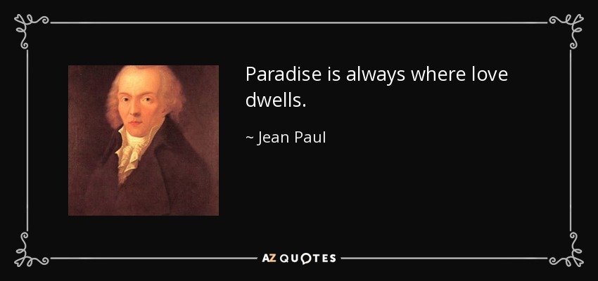 Paradise is always where love dwells. - Jean Paul