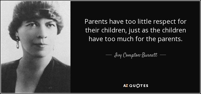 Parents have too little respect for their children, just as the children have too much for the parents. - Ivy Compton-Burnett