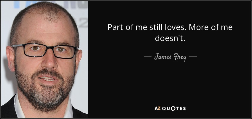 Part of me still loves. More of me doesn't. - James Frey