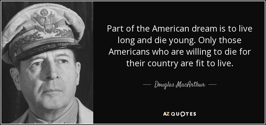 Parte del sueño americano es vivir mucho y morir joven. Sólo los estadounidenses dispuestos a morir por su país son aptos para vivir. - Douglas MacArthur