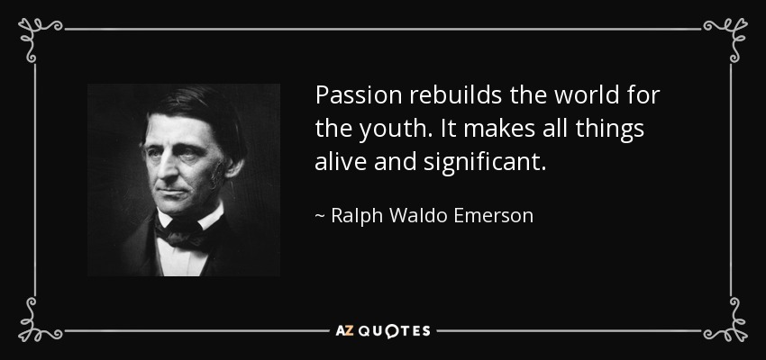 La pasión reconstruye el mundo para los jóvenes. Hace que todas las cosas sean vivas y significativas. - Ralph Waldo Emerson