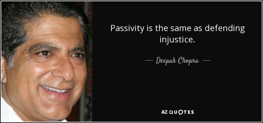 Passivity is the same as defending injustice. - Deepak Chopra