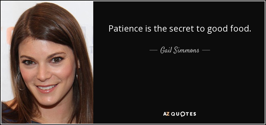 Patience is the secret to good food. - Gail Simmons