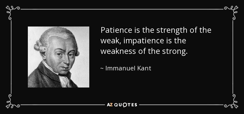 La paciencia es la fuerza de los débiles, la impaciencia es la debilidad de los fuertes. - Immanuel Kant