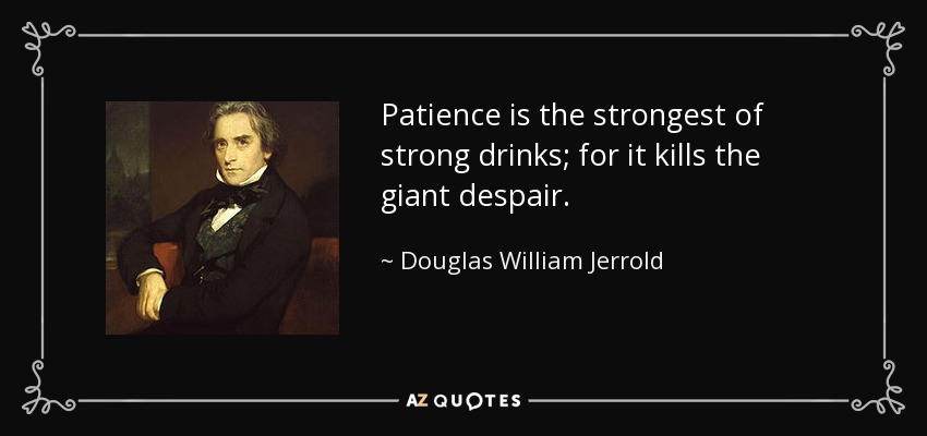 La paciencia es la más fuerte de las bebidas fuertes, porque mata al gigante de la desesperación. - Douglas William Jerrold