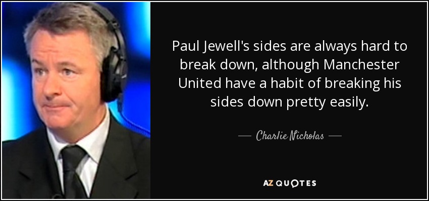 Paul Jewell's sides are always hard to break down, although Manchester United have a habit of breaking his sides down pretty easily. - Charlie Nicholas