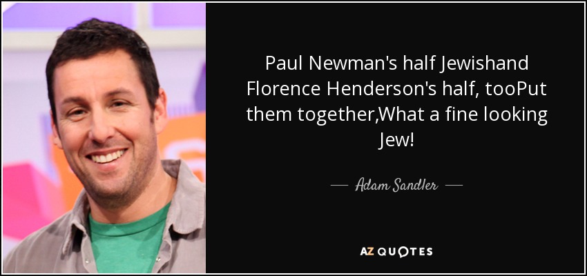 Paul Newman's half Jewishand Florence Henderson's half, tooPut them together,What a fine looking Jew! - Adam Sandler