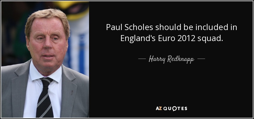 Paul Scholes should be included in England's Euro 2012 squad. - Harry Redknapp