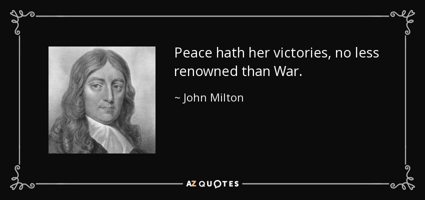 La Paz tiene sus victorias, no menos renombradas que la Guerra. - John Milton