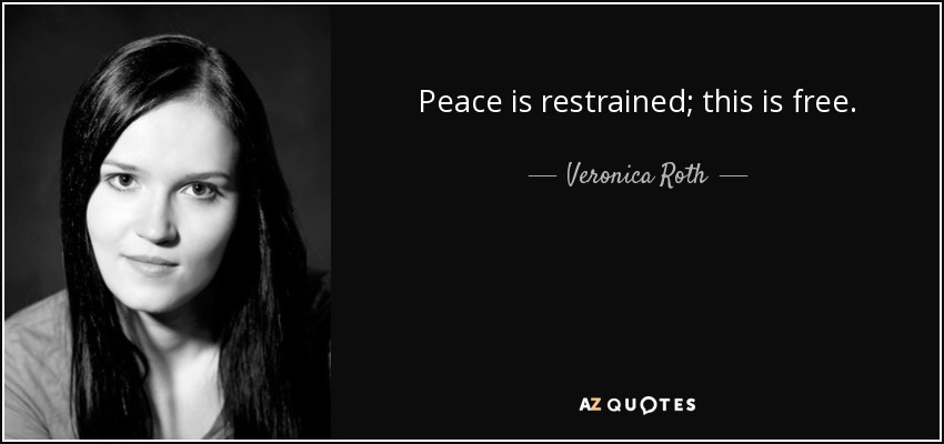 Peace is restrained; this is free. - Veronica Roth