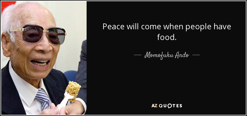 Peace will come when people have food. - Momofuku Ando