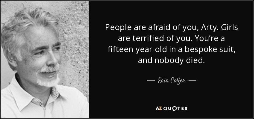 People are afraid of you, Arty. Girls are terrified of you. You’re a fifteen-year-old in a bespoke suit, and nobody died. - Eoin Colfer