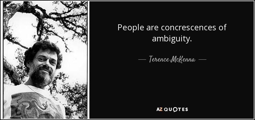 People are concrescences of ambiguity. - Terence McKenna