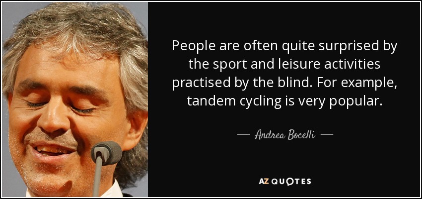 La gente suele sorprenderse de las actividades deportivas y de ocio que practican los ciegos. Por ejemplo, el ciclismo en tándem es muy popular. - Andrea Bocelli