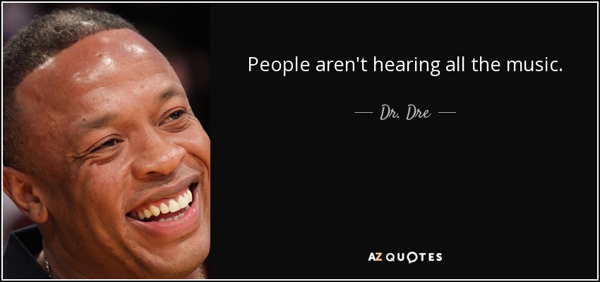 People aren't hearing all the music. - Dr. Dre