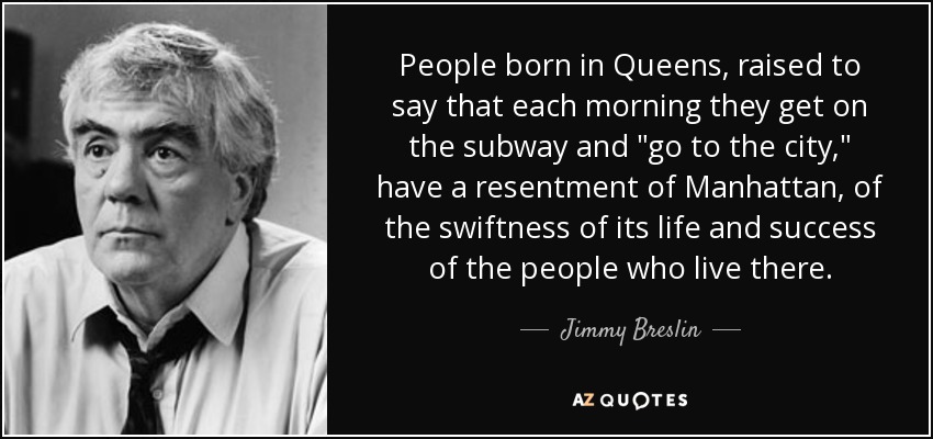 People born in Queens, raised to say that each morning they get on the subway and 