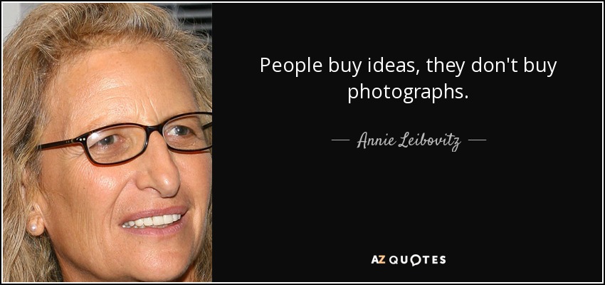 People buy ideas, they don't buy photographs. - Annie Leibovitz