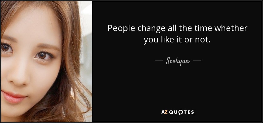 People change all the time whether you like it or not. - Seohyun