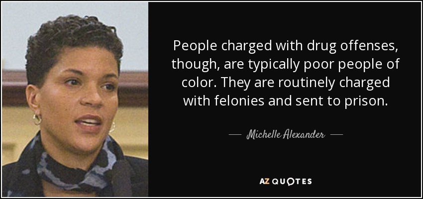 Sin embargo, las personas acusadas de delitos relacionados con las drogas suelen ser personas pobres de color. Suelen ser acusados de delitos graves y enviados a prisión. - Michelle Alexander