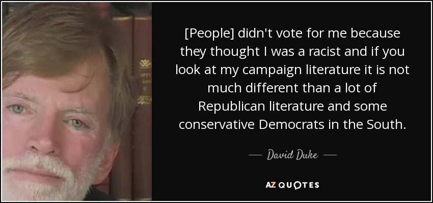 [People] didn't vote for me because they thought I was a racist and if you look at my campaign literature it is not much different than a lot of Republican literature and some conservative Democrats in the South. - David Duke