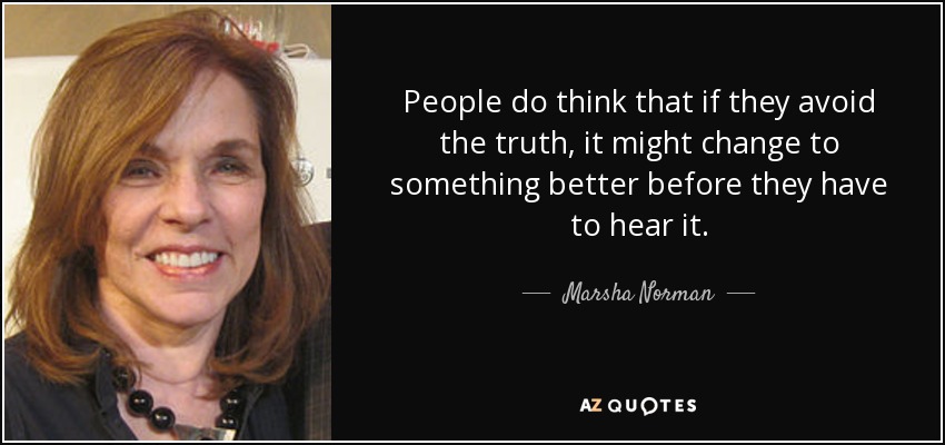 La gente piensa que si evita la verdad, ésta podría cambiar a algo mejor antes de tener que oírla. - Marsha Norman