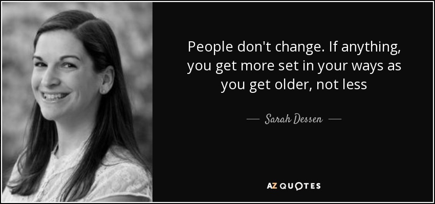 People don't change. If anything, you get more set in your ways as you get older, not less - Sarah Dessen