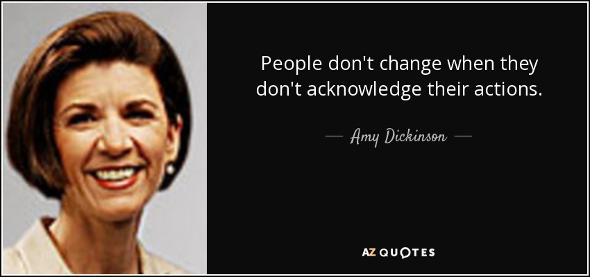 People don't change when they don't acknowledge their actions. - Amy Dickinson