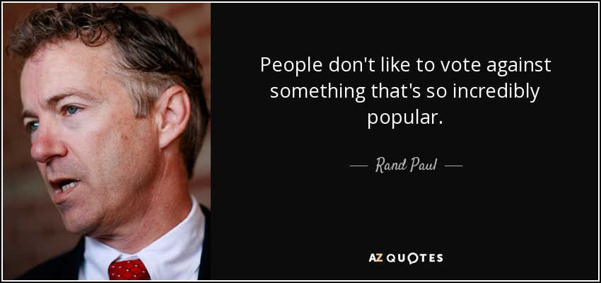 People don't like to vote against something that's so incredibly popular. - Rand Paul