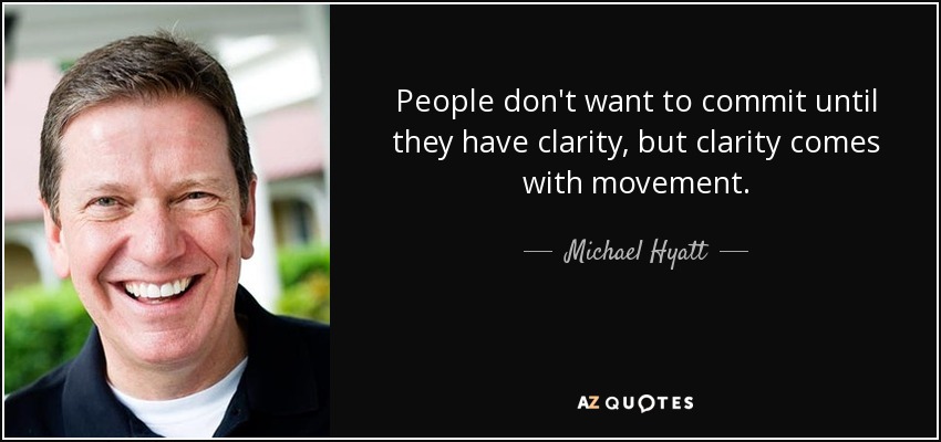 La gente no quiere comprometerse hasta que lo tiene claro, pero la claridad viene con el movimiento. - Michael Hyatt