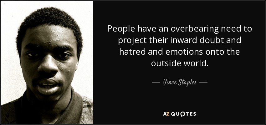 La gente tiene una necesidad imperiosa de proyectar sus dudas, odios y emociones internas en el mundo exterior. - Vince Staples