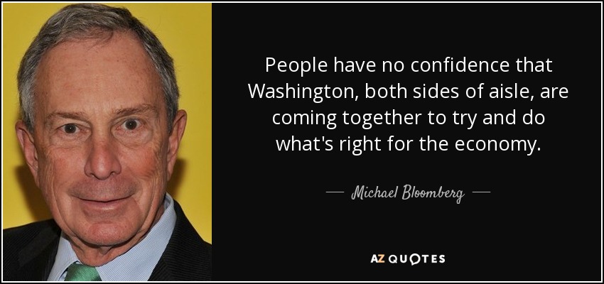 La gente no confía en que Washington, a ambos lados del pasillo, se una para intentar hacer lo correcto para la economía. - Michael Bloomberg