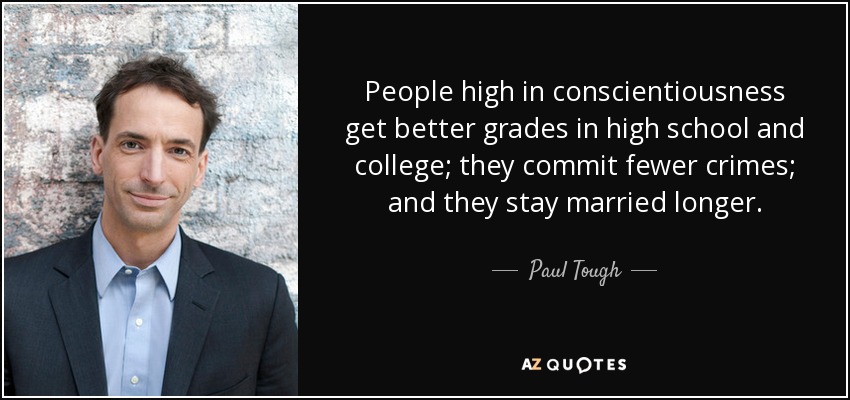 People high in conscientiousness get better grades in high school and college; they commit fewer crimes; and they stay married longer. - Paul Tough