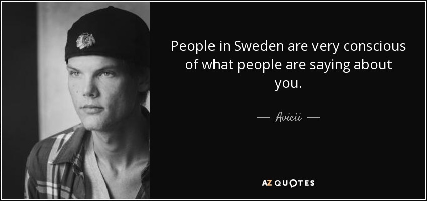 People in Sweden are very conscious of what people are saying about you. - Avicii