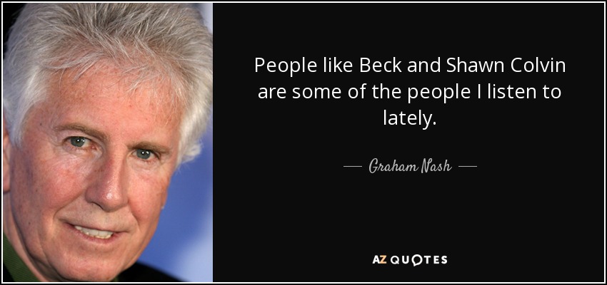 Gente como Beck y Shawn Colvin son algunos de los que escucho últimamente. - Graham Nash