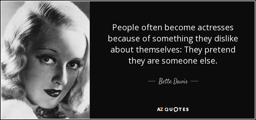 A menudo, las personas se convierten en actrices por algo que no les gusta de sí mismas: Pretenden ser otra persona. - Bette Davis