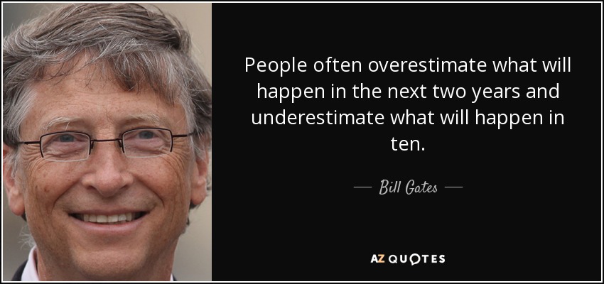 People often overestimate what will happen in the next two years and underestimate what will happen in ten. - Bill Gates