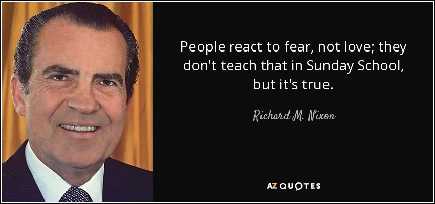 La gente reacciona al miedo, no al amor; eso no lo enseñan en la escuela dominical, pero es cierto. - Richard M. Nixon