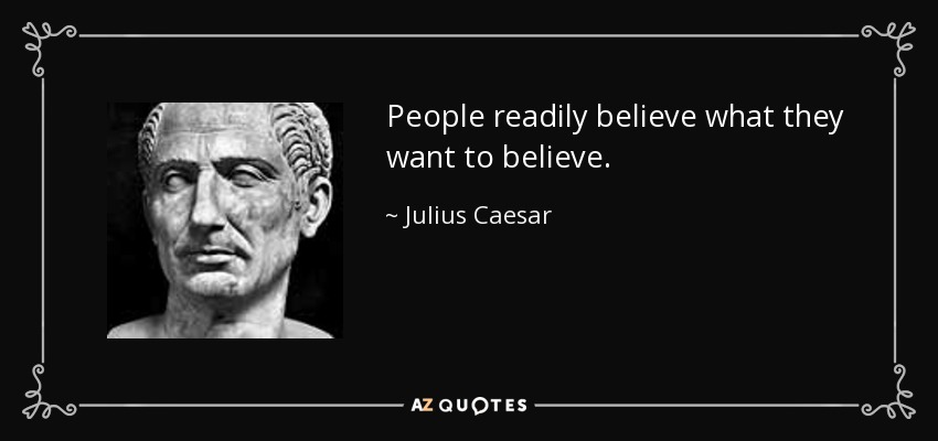 People readily believe what they want to believe. - Julius Caesar